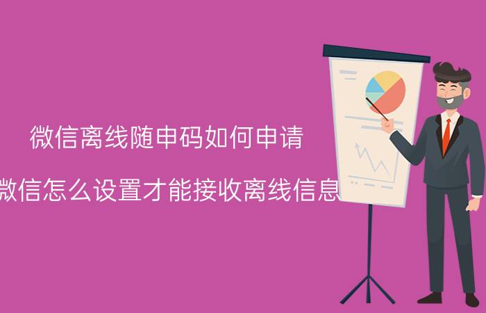 微信离线随申码如何申请 微信怎么设置才能接收离线信息？